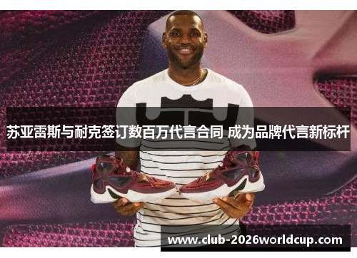 苏亚雷斯与耐克签订数百万代言合同 成为品牌代言新标杆