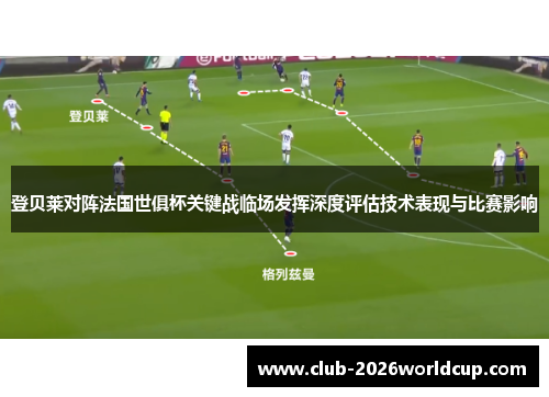 登贝莱对阵法国世俱杯关键战临场发挥深度评估技术表现与比赛影响 登贝莱对阵法国世俱杯关键战临场发挥深度评估技术表现与比赛影响