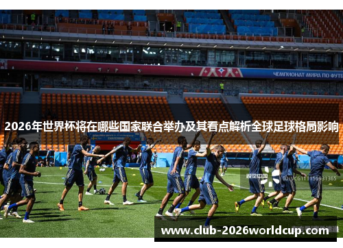 2026年世界杯将在哪些国家联合举办及其看点解析全球足球格局影响 2026年世界杯将在哪些国家联合举办及其看点解析全球足球格局影响