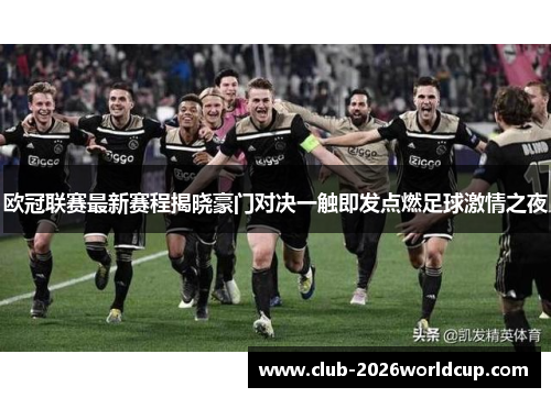 欧冠联赛最新赛程揭晓豪门对决一触即发点燃足球激情之夜 欧冠联赛最新赛程揭晓豪门对决一触即发点燃足球激情之夜