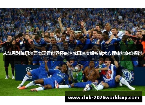 从凯恩对阵切尔西表现看世界杯低迷成因深度解析战术心理体能多维探讨