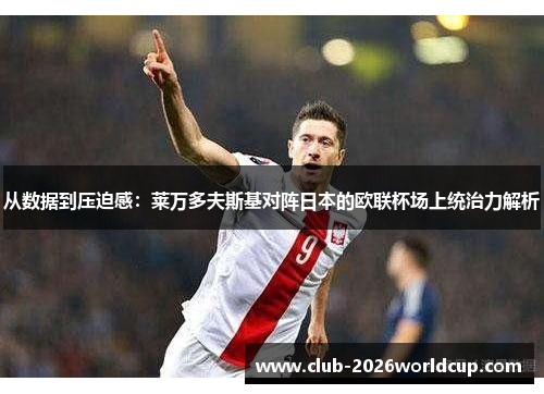 从数据到压迫感：莱万多夫斯基对阵日本的欧联杯场上统治力解析