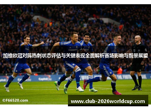 加维欧冠对阵热刺状态评估与关键表现全面解析赛场影响与前景展望