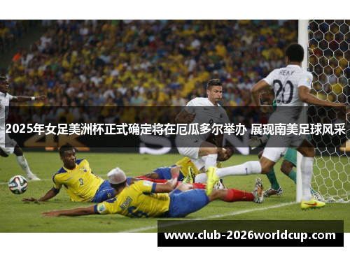 2025年女足美洲杯正式确定将在厄瓜多尔举办 展现南美足球风采