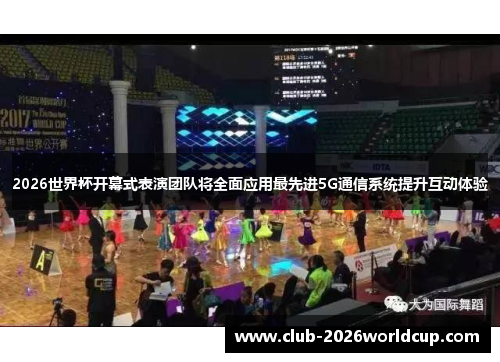 2026世界杯开幕式表演团队将全面应用最先进5G通信系统提升互动体验