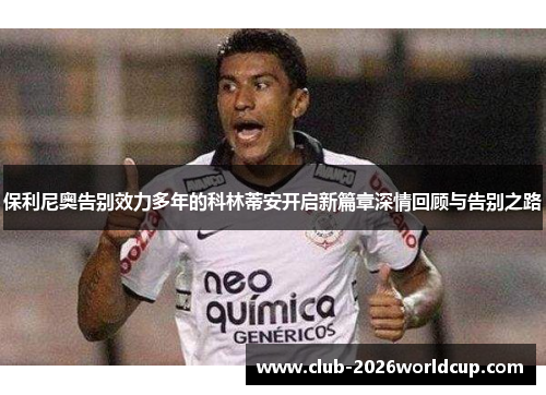 保利尼奥告别效力多年的科林蒂安开启新篇章深情回顾与告别之路 保利尼奥告别效力多年的科林蒂安开启新篇章深情回顾与告别之路