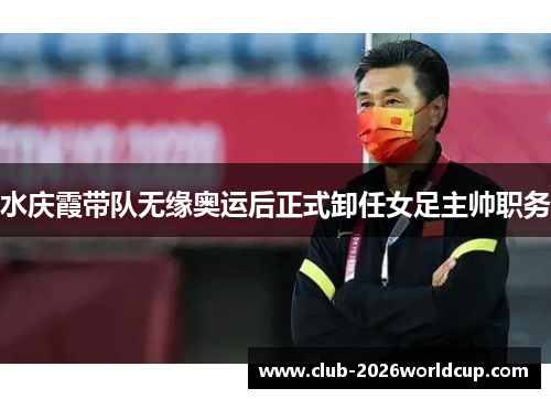 水庆霞带队无缘奥运后正式卸任女足主帅职务