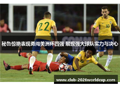秘鲁惊艳表现勇闯美洲杯四强 展现强大球队实力与决心 秘鲁惊艳表现勇闯美洲杯四强 展现强大球队实力与决心