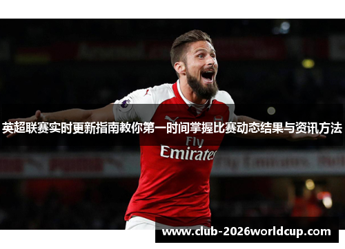 英超联赛实时更新指南教你第一时间掌握比赛动态结果与资讯方法
