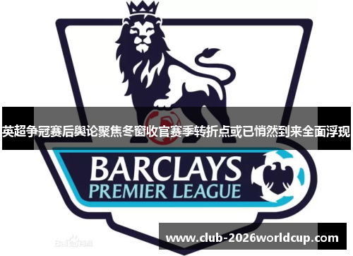 英超争冠赛后舆论聚焦冬窗收官赛季转折点或已悄然到来全面浮现 英超争冠赛后舆论聚焦冬窗收官赛季转折点或已悄然到来全面浮现