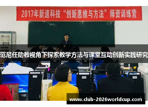 范尼任助教视角下探索教学方法与课堂互动创新实践研究 范尼任助教视角下探索教学方法与课堂互动创新实践研究