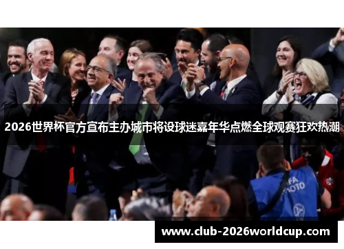 2026世界杯官方宣布主办城市将设球迷嘉年华点燃全球观赛狂欢热潮 2026世界杯官方宣布主办城市将设球迷嘉年华点燃全球观赛狂欢热潮
