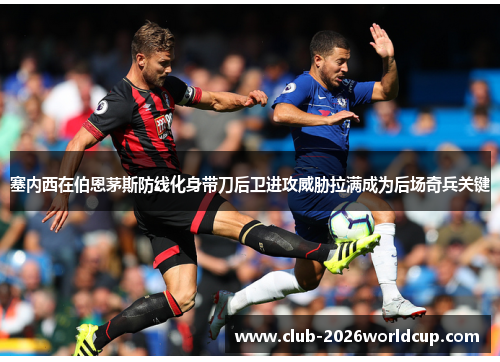 塞内西在伯恩茅斯防线化身带刀后卫进攻威胁拉满成为后场奇兵关键