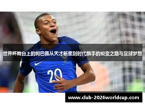 世界杯舞台上的姆巴佩从天才新星到时代旗手的蜕变之路与足球梦想