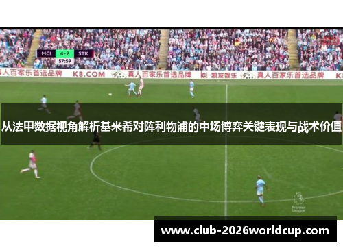 从法甲数据视角解析基米希对阵利物浦的中场博弈关键表现与战术价值