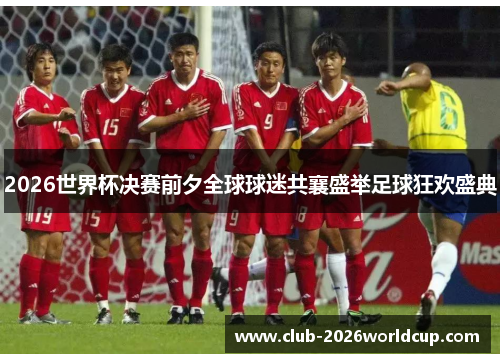 2026世界杯决赛前夕全球球迷共襄盛举足球狂欢盛典 2026世界杯决赛前夕全球球迷共襄盛举足球狂欢盛典