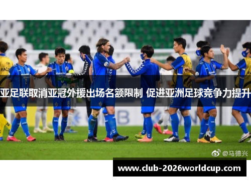 亚足联取消亚冠外援出场名额限制 促进亚洲足球竞争力提升