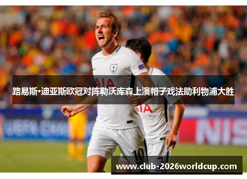 路易斯·迪亚斯欧冠对阵勒沃库森上演帽子戏法助利物浦大胜